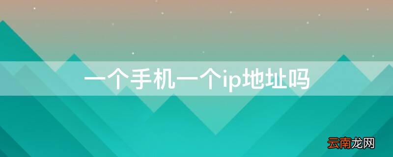 一个手机一个ip地址吗 一个手机一个ip还是一个网络一个ip