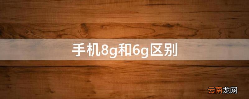 手机8g和6g区别 手机8g跟6g的区别