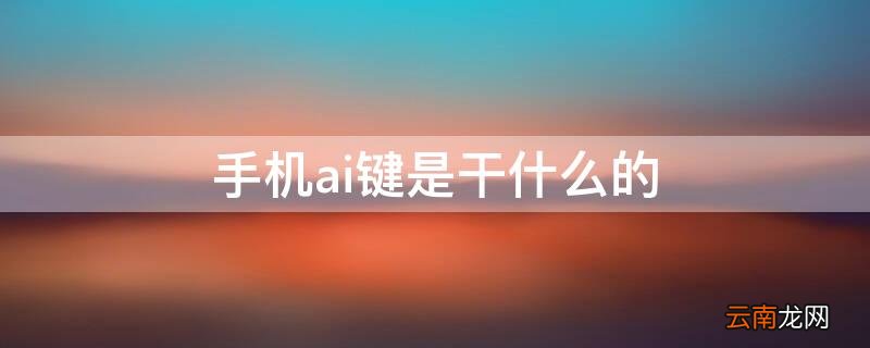 手机ai键是干什么的 手机ai是什么功能