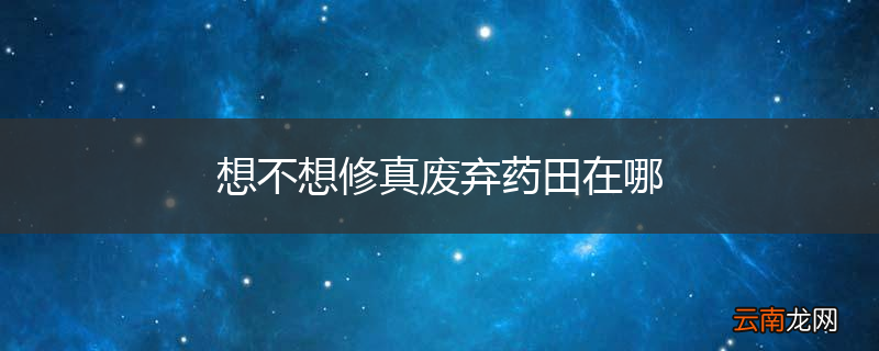 想不想修真废弃药田在哪
