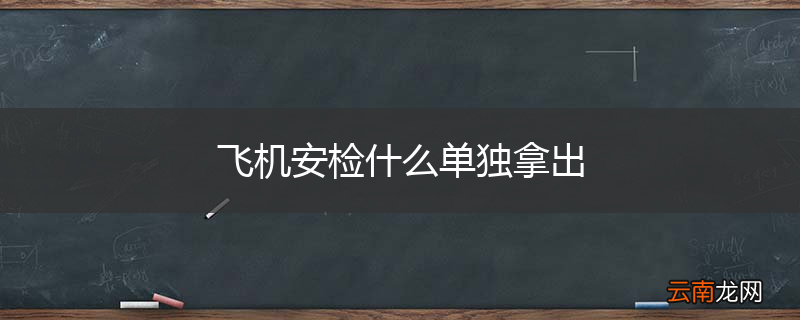 飞机安检什么单独拿出
