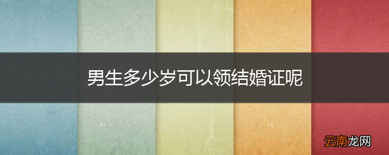 男生多少岁可以领结婚证呢