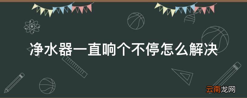净水器一直响个不停怎么解决