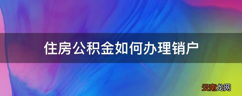 住房公积金如何办理销户