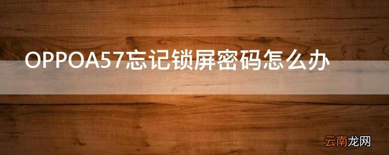 OPPOA57忘记锁屏密码怎么办