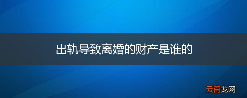 出轨导致离婚的财产是谁的