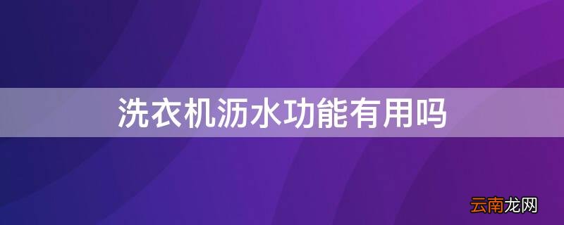 洗衣机沥水功能有用吗安全吗 洗衣机沥水功能有用吗