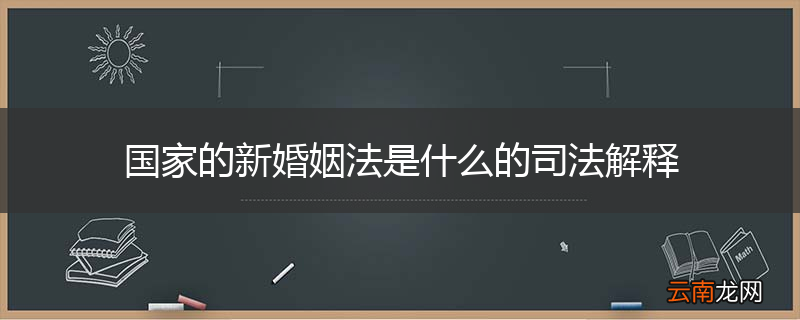国家的新婚姻法是什么的司法解释