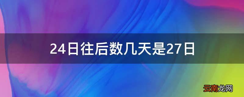 24日往后数几天是27日