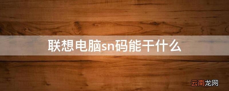联想电脑sn码怎么看 联想电脑sn码能干什么