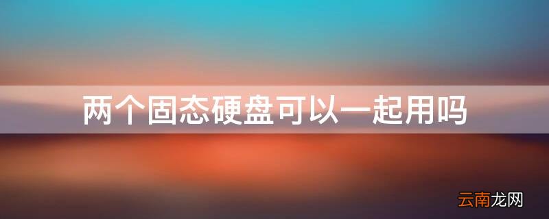 两个固态硬盘可以一起用吗 台式电脑怎么加装硬盘