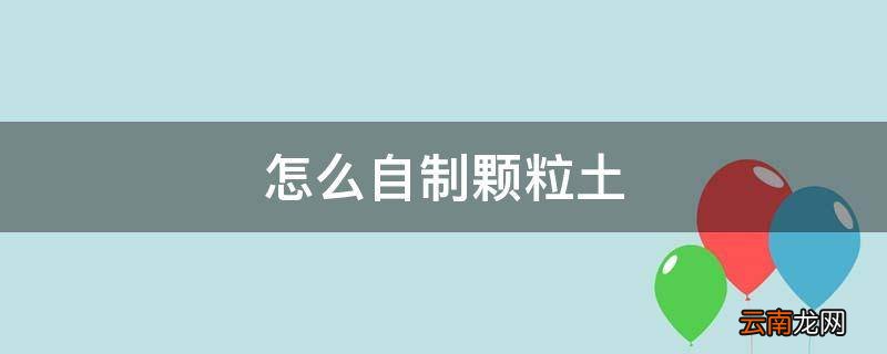 怎么自制颗粒土