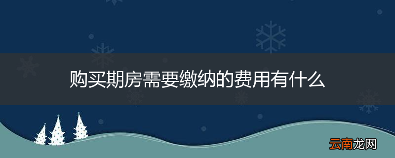 购买期房需要缴纳的费用有什么