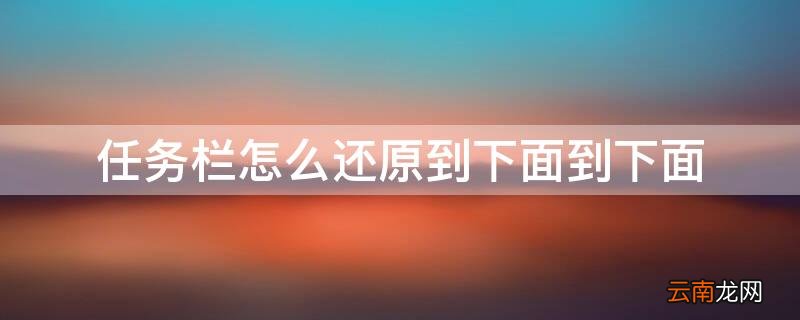 任务栏怎么还原到桌面图标 任务栏怎么还原到下面到下面