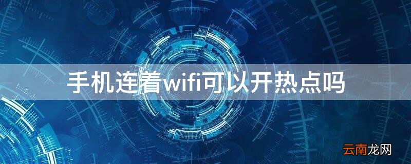 手机连着wifi可以开热点吗 手机连着wifi可以开热点吗苹果