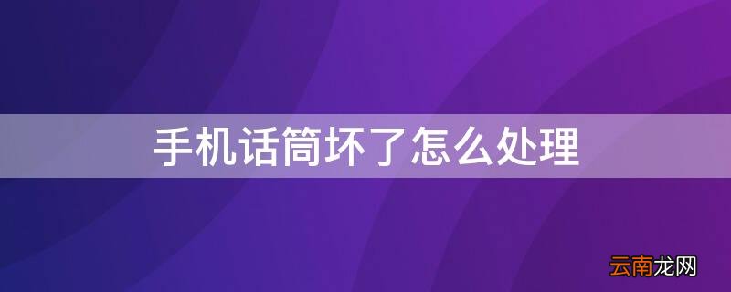 手机话筒坏了怎么处理 手机话筒坏了该怎么办