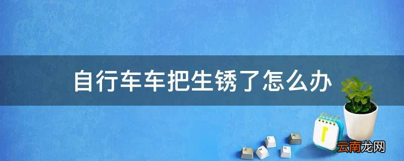 自行车车把生锈了怎么办