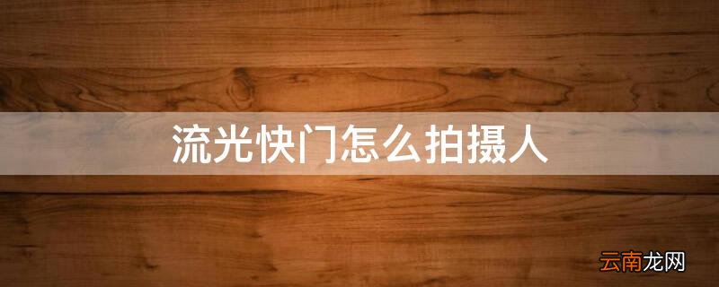 教你用流光快门拍出最炫酷的照片 流光快门怎么拍摄人