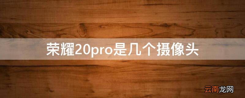 华为荣耀20pro的三个摄像头 荣耀20pro是几个摄像头