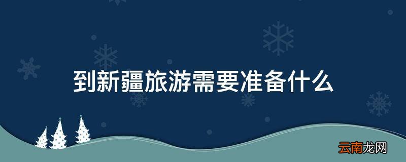 到新疆旅游需要准备什么