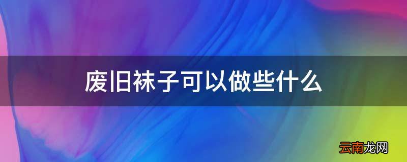 废旧袜子可以做些什么