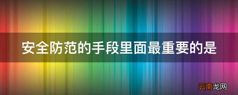 安全防范的手段里面最重要的是