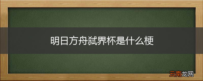 明日方舟弑界杯是什么梗