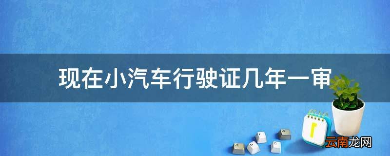 现在小汽车行驶证几年一审
