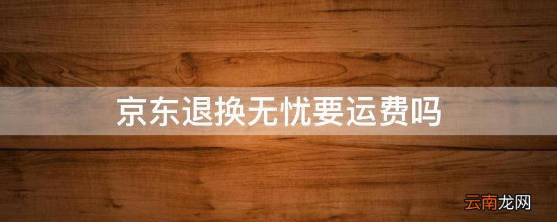 京东退换无忧要运费吗