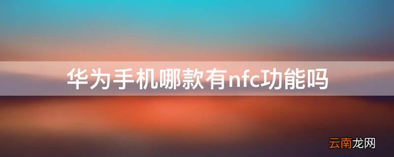 华为手机哪款有nfc功能吗 华为那款手机有nfc功能吗