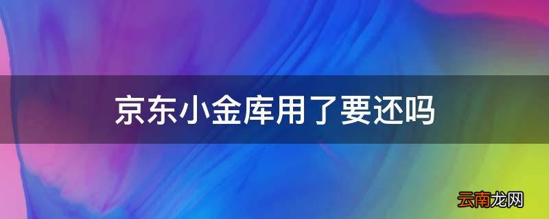京东小金库用了要还吗