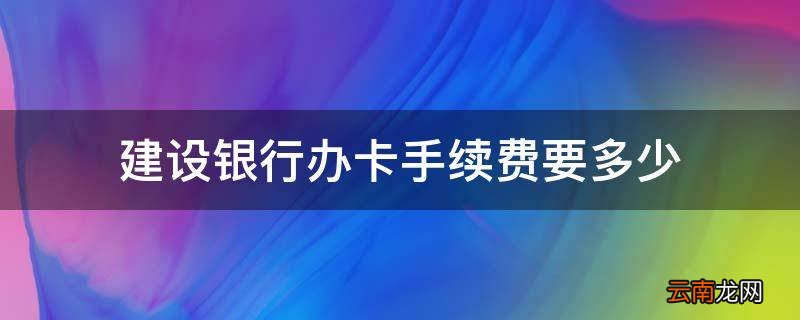 建设银行办卡手续费要多少