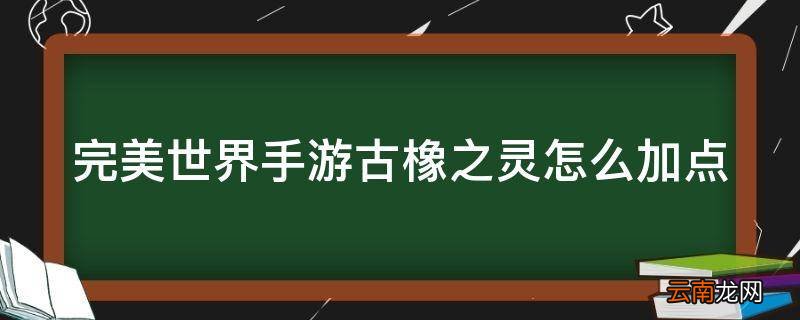 完美世界手游古橡之灵怎么加点