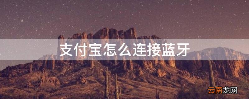 支付宝怎么连接蓝牙 支付宝怎么连接蓝牙耳机