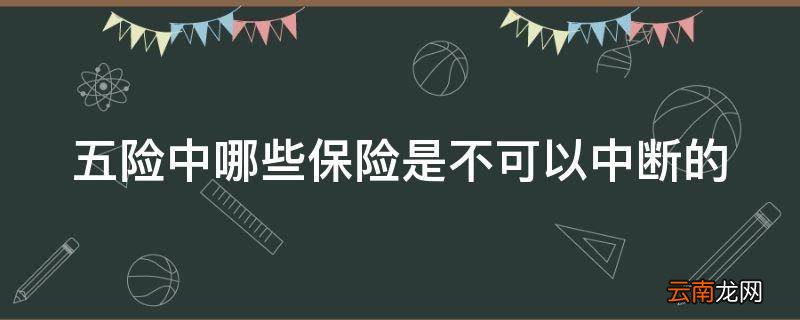 五险中哪些保险是不可以中断的