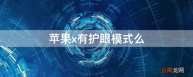 苹果x有没有护眼模式 iPhonex有护眼模式么