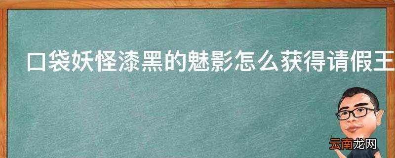 口袋妖怪漆黑的魅影怎么获得请假王