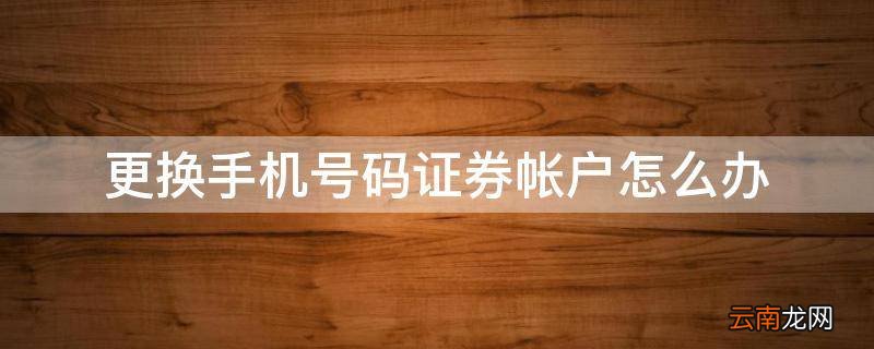 更换手机号码证券帐户怎么办