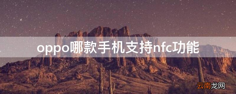 oppo哪款手机支持nfc功能 oppo 哪款手机支持nfc