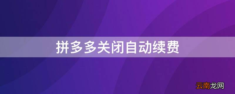 拼多取消自动续费 拼多多关闭自动续费
