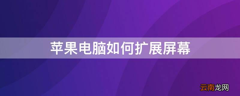 苹果电脑扩展屏幕怎么操作快捷键 iPhone电脑如何扩展屏幕