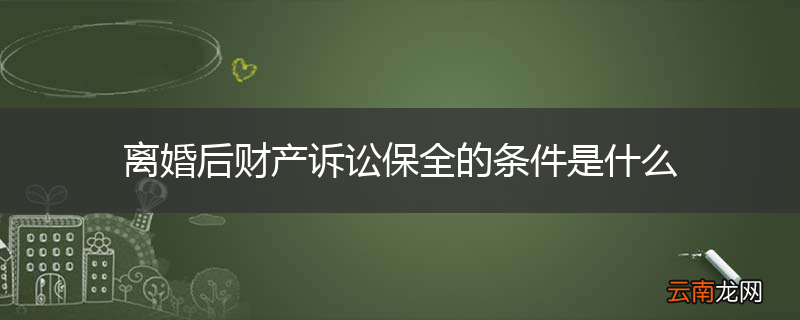 离婚后财产诉讼保全的条件是什么