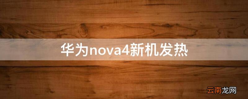 华为nova4新机发热 华为nova4e手机发烫