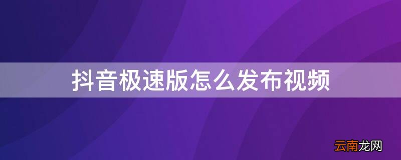 怎样在抖音极速版里发布视频 抖音极速版怎么发布视频