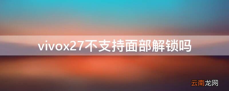 vivox27支持面容吗 vivox27不支持面部解锁吗