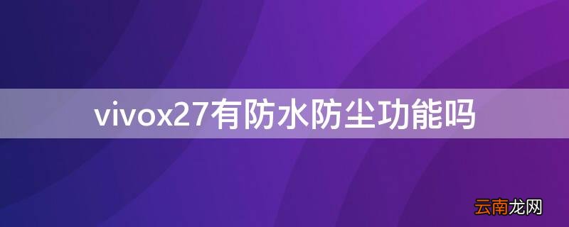 vivox27有防水防尘功能吗 vivox27防水性能怎么样