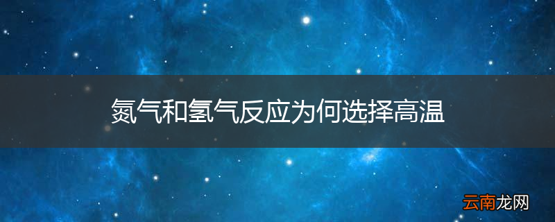氮气和氢气反应为何选择高温