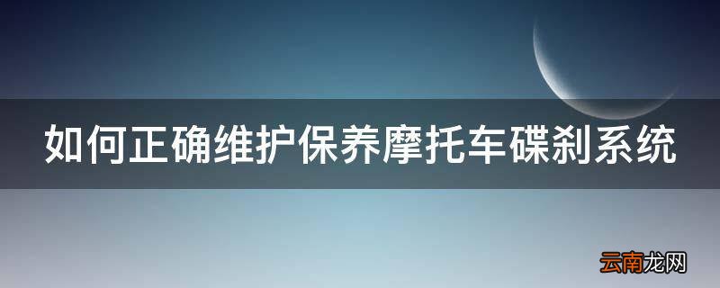 如何正确维护保养摩托车碟刹系统