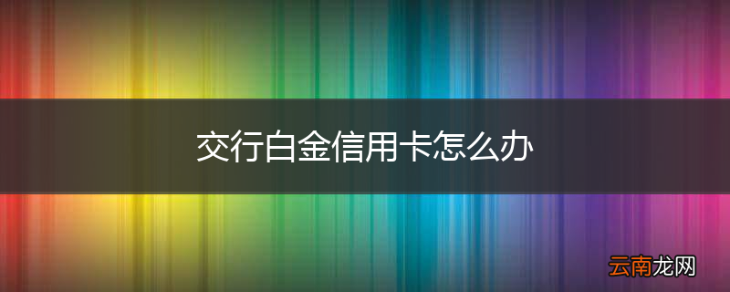 交行白金信用卡怎么办