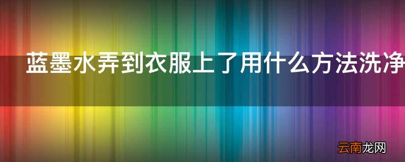 蓝墨水弄到衣服上了用什么方法洗净